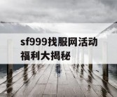 sf999找服网活动福利大揭秘
