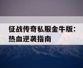 征战传奇私服金牛版：热血逆袭指南