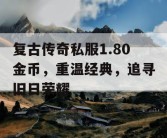 复古传奇私服1.80金币，重温经典，追寻旧日荣耀