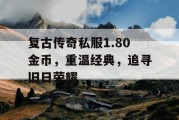复古传奇私服1.80金币，重温经典，追寻旧日荣耀
