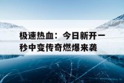 极速热血：今日新开一秒中变传奇燃爆来袭