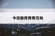 今日新开传奇万劫