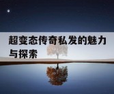 超变态传奇私发的魅力与探索