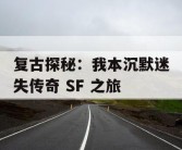 复古探秘：我本沉默迷失传奇 SF 之旅