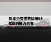 探索中变传奇私服65535的魅力世界