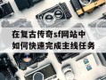 在复古传奇sf网站中如何快速完成主线任务