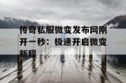 传奇私服微变发布网刚开一秒：极速开启微变新程