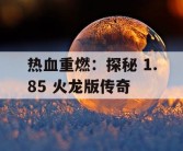 热血重燃：探秘 1.85 火龙版传奇