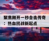 聚焦刚开一秒合击传奇：热血团战新起点