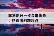 聚焦刚开一秒合击传奇：热血团战新起点