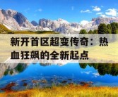 新开首区超变传奇：热血狂飙的全新起点