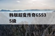 韩版超变传奇65535级