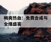 畅爽热血：免费合成与全爆盛宴