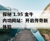 探秘 1.95 金牛内功网站：开启传奇新体验