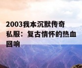 2003我本沉默传奇私服：复古情怀的热血回响