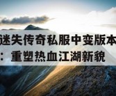 迷失传奇私服中变版本：重塑热血江湖新貌