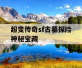 超变传奇sf古墓探险神秘宝藏