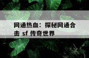 网通热血：探秘网通合击 sf 传奇世界
