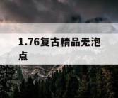 1.76复古精品无泡点