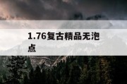 1.76复古精品无泡点