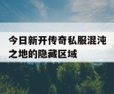 今日新开传奇私服混沌之地的隐藏区域