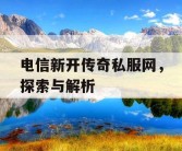 电信新开传奇私服网，探索与解析