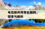 电信新开传奇私服网，探索与解析