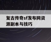 复古传奇sf发布网资源副本与技巧