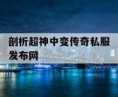 剖析超神中变传奇私服发布网