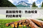 最新版传奇：热血蜕变的经典续写