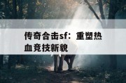 传奇合击sf：重塑热血竞技新貌