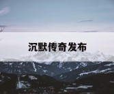 沉默传奇发布