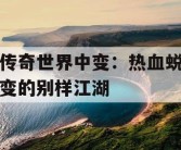 传奇世界中变：热血蜕变的别样江湖