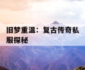 旧梦重温：复古传奇私服探秘