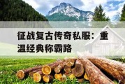 征战复古传奇私服：重温经典称霸路