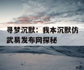 寻梦沉默：我本沉默仿武易发布网探秘
