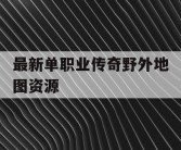 最新单职业传奇野外地图资源
