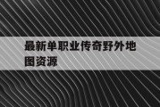 最新单职业传奇野外地图资源