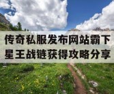 传奇私服发布网站霸下星王战链获得攻略分享