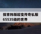 探索韩版超变传奇私服65535级的世界