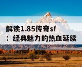 解读1.85传奇sf：经典魅力的热血延续