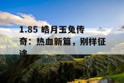 1.85 皓月玉兔传奇：热血新篇，别样征途