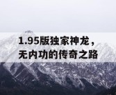 1.95版独家神龙，无内功的传奇之路