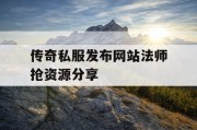 传奇私服发布网站法师抢资源分享