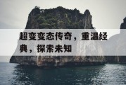 超变变态传奇，重温经典，探索未知