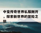 中变传奇世界私服刚开，探索新世界的冒险之旅