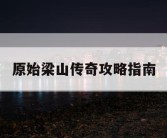 原始梁山传奇攻略指南