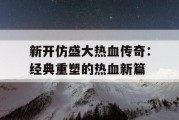 新开仿盛大热血传奇：经典重塑的热血新篇