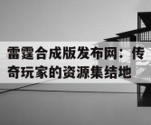 雷霆合成版发布网：传奇玩家的资源集结地