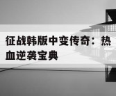 征战韩版中变传奇：热血逆袭宝典